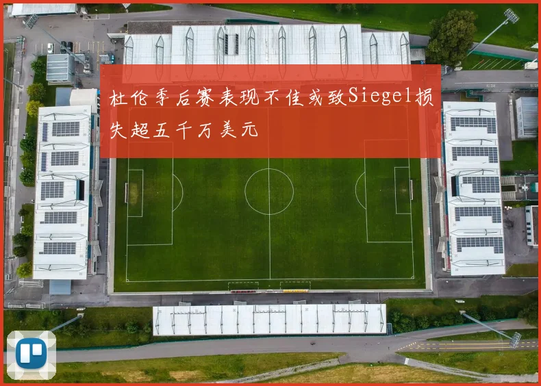 杜伦季后赛表现不佳或致Siegel损失超五千万美元