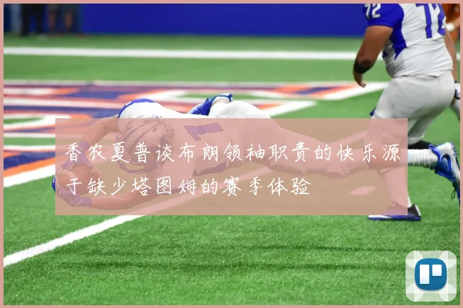香农夏普谈布朗领袖职责的快乐源于缺少塔图姆的赛季体验