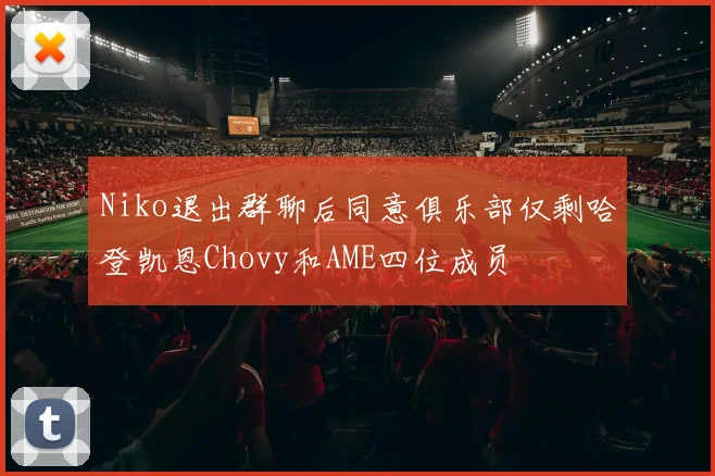 Niko退出群聊后同意俱乐部仅剩哈登凯恩Chovy和AME四位成员