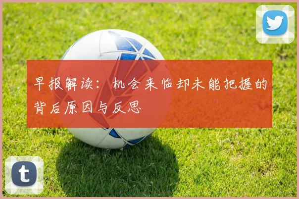 早报解读：机会来临却未能把握的背后原因与反思