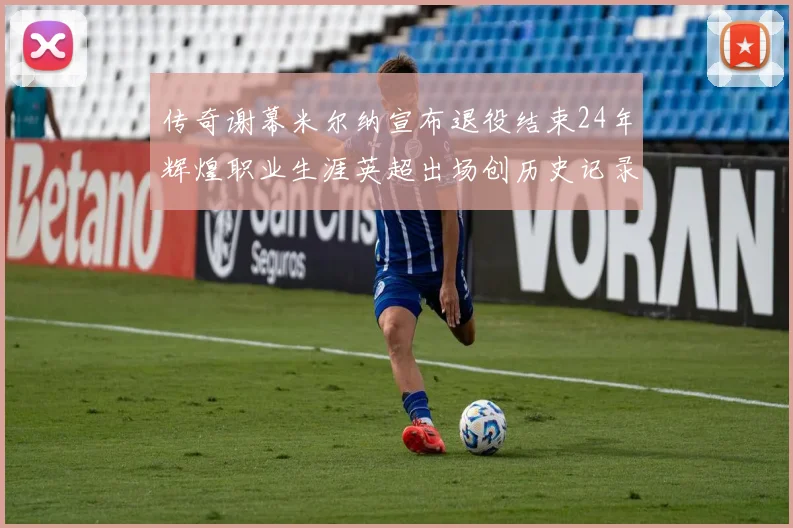 传奇谢幕米尔纳宣布退役结束24年辉煌职业生涯英超出场创历史记录