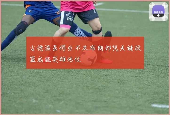 古德温虽得分不及布朗却凭关键投篮成就英雄地位