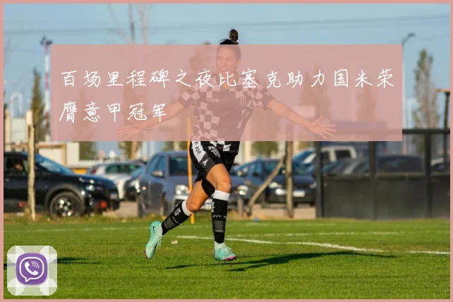 百场里程碑之夜比塞克助力国米荣膺意甲冠军