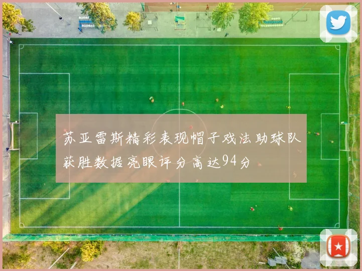 苏亚雷斯精彩表现帽子戏法助球队获胜数据亮眼评分高达94分